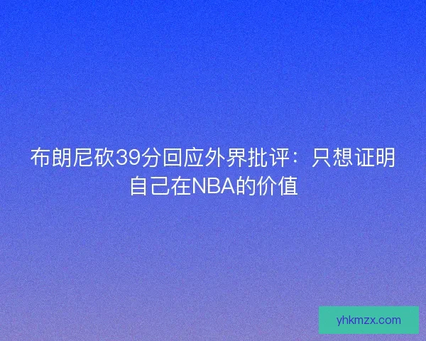 布朗尼砍39分回应外界批评:只想证明自己在NBA的价值 布朗尼砍39分回应外界批评:只想证明自己在NBA的价值