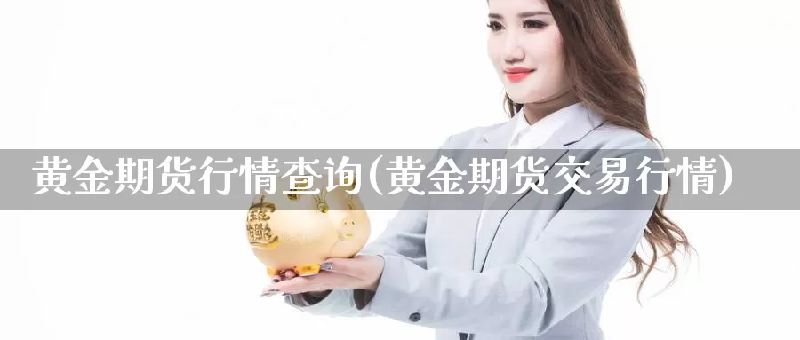 黄金期货行情查询(黄金期货交易行情)_https://www.yhkmzx.com_国际期货代理返佣_第1张